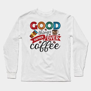 Good Things Happen Over Coffee Long Sleeve T-Shirt